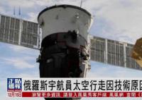 俄羅斯宇航員取消太空行走 俄飛控中心正在努力獲取更多數據