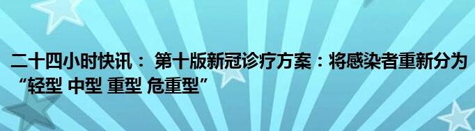 新冠重新分為輕型中型重型危重型 第十版新冠診療方案調(diào)整臨床分型