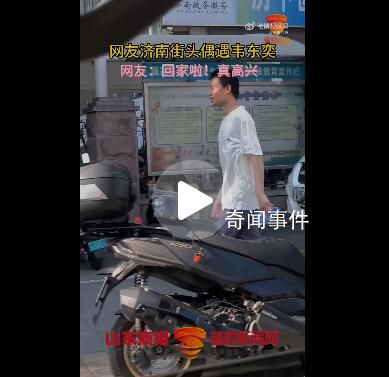 網(wǎng)友濟(jì)南街頭偶遇韋東奕 步伐非常輕快面帶微笑地大步向前