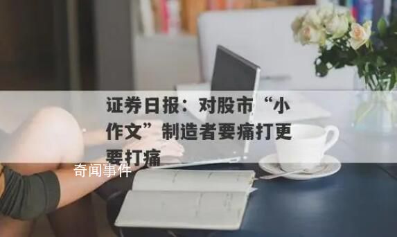 證券日報:痛打股市小作文制造者