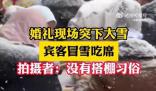 婚禮現(xiàn)場(chǎng)突下大雪賓客冒雪吃席 場(chǎng)面既浪漫又好笑