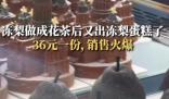 “凍梨蛋糕”橫空出世 售價(jià)36元一份